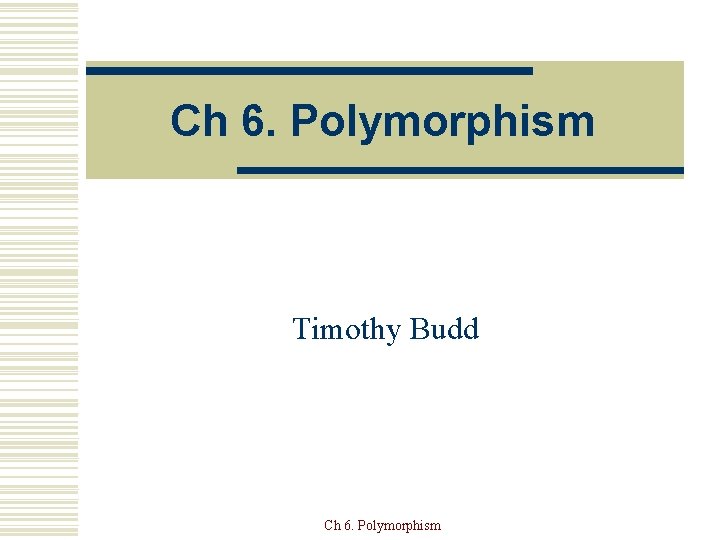 Ch 6. Polymorphism Timothy Budd Ch 6. Polymorphism 
