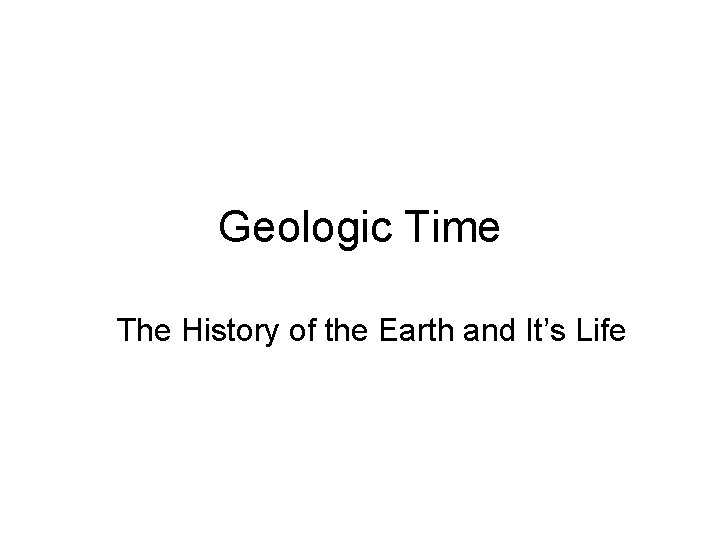 Geologic Time The History of the Earth and It’s Life 