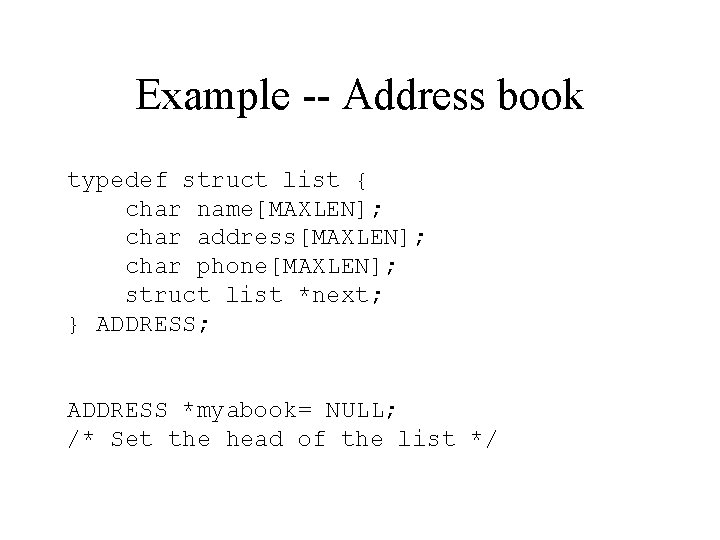 Example -- Address book typedef struct list { char name[MAXLEN]; char address[MAXLEN]; char phone[MAXLEN];