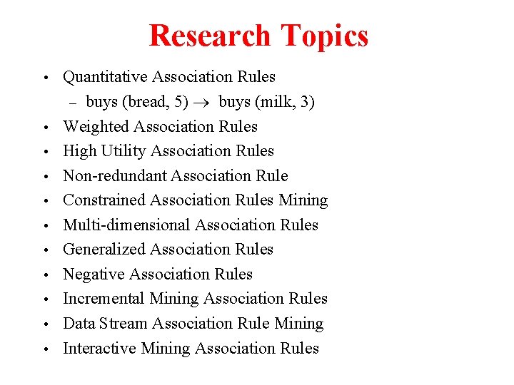 Research Topics • • • Quantitative Association Rules – buys (bread, 5) ® buys