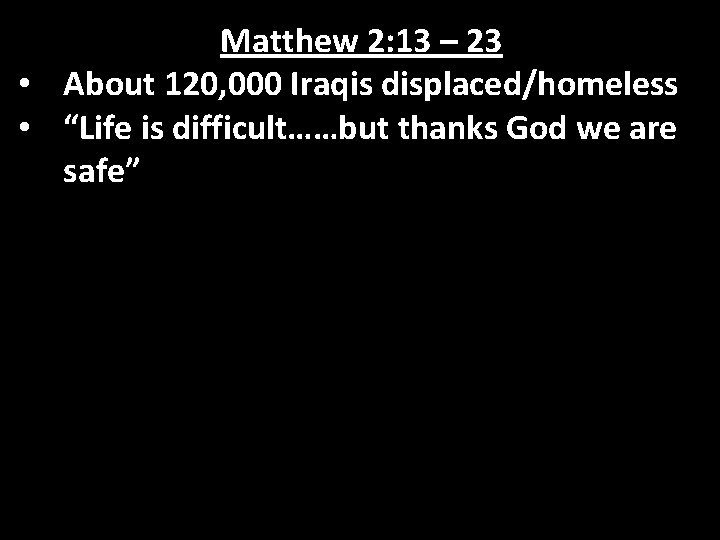 Matthew 2: 13 – 23 • About 120, 000 Iraqis displaced/homeless • “Life is