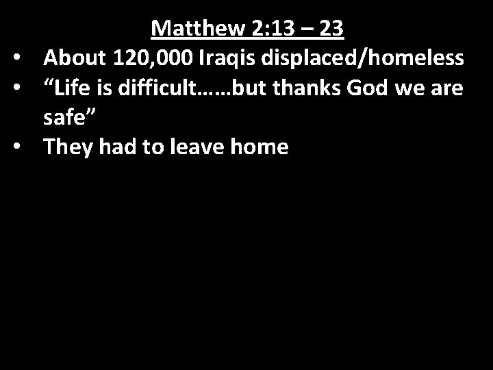 Matthew 2: 13 – 23 • About 120, 000 Iraqis displaced/homeless • “Life is