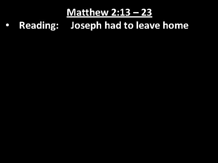 Matthew 2: 13 – 23 • Reading: Joseph had to leave home 