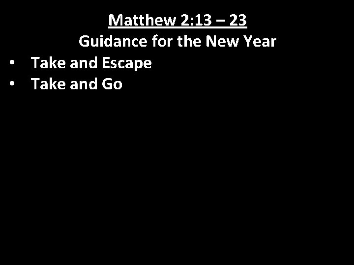 Matthew 2: 13 – 23 Guidance for the New Year • Take and Escape