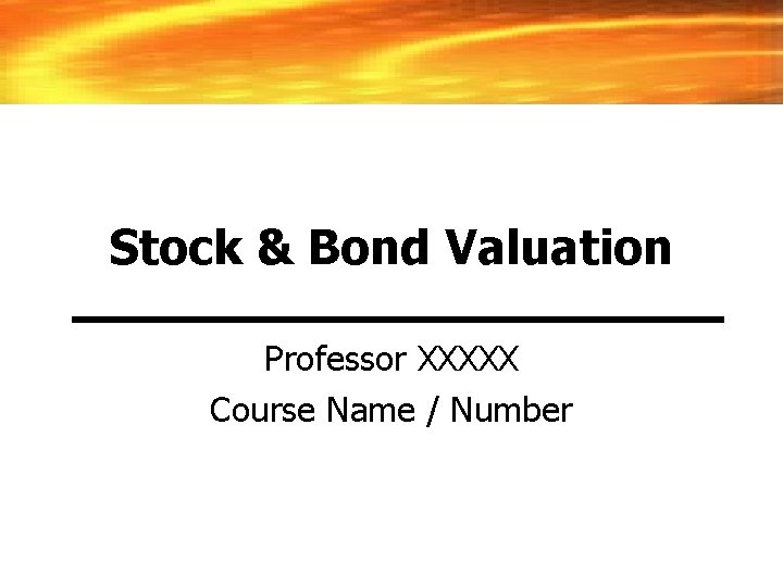 Stock & Bond Valuation Professor XXXXX Course Name / Number 