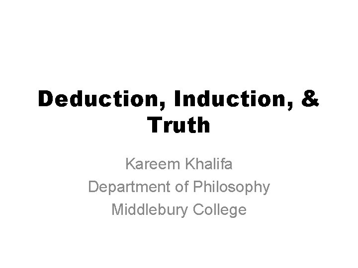 Deduction, Induction, & Truth Kareem Khalifa Department of Philosophy Middlebury College 