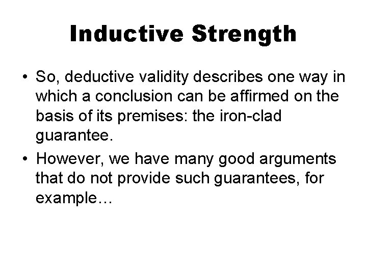 Inductive Strength • So, deductive validity describes one way in which a conclusion can