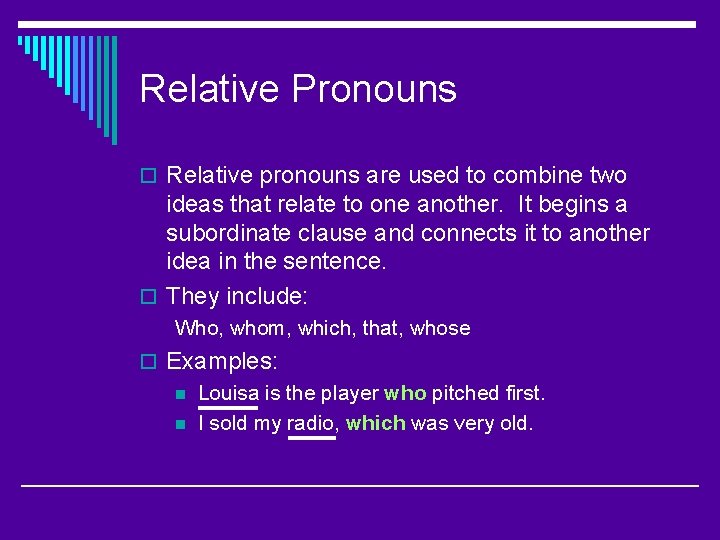 Relative Pronouns o Relative pronouns are used to combine two ideas that relate to