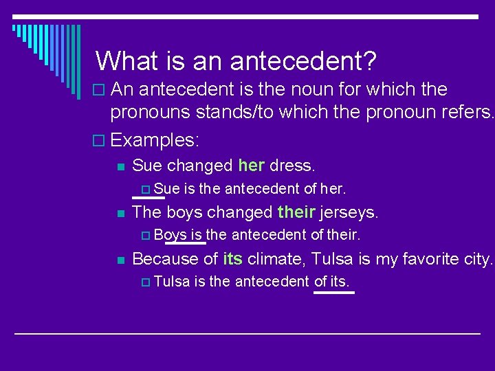 What is an antecedent? o An antecedent is the noun for which the pronouns