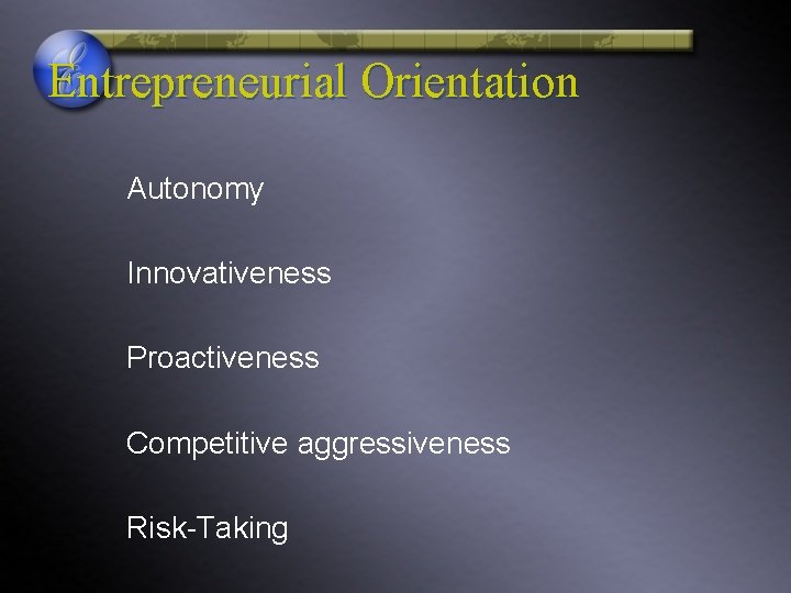 Entrepreneurial Orientation Autonomy Innovativeness Proactiveness Competitive aggressiveness Risk-Taking 