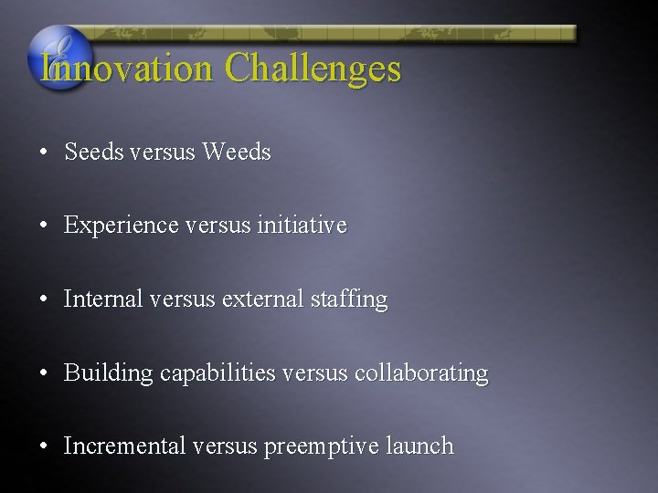 Innovation Challenges • Seeds versus Weeds • Experience versus initiative • Internal versus external