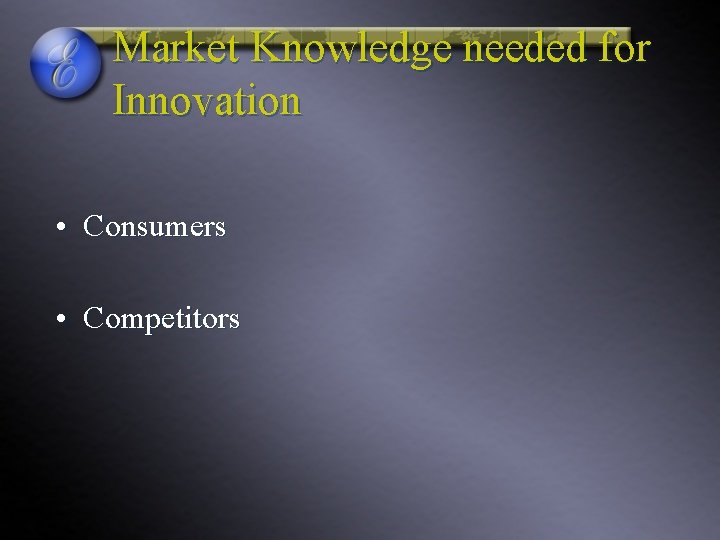 Market Knowledge needed for Innovation • Consumers • Competitors 