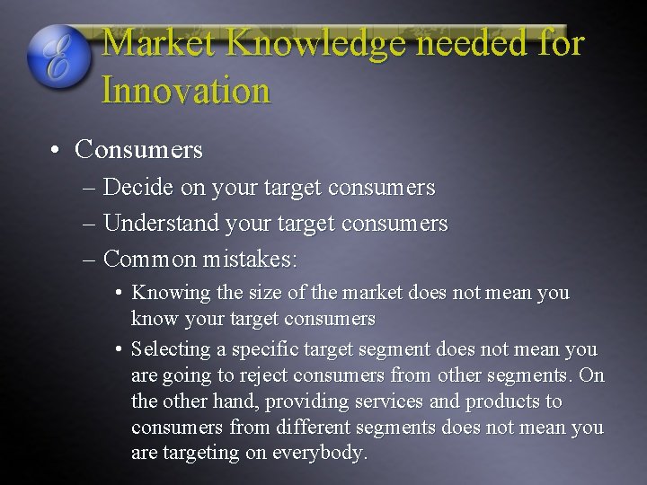Market Knowledge needed for Innovation • Consumers – Decide on your target consumers –