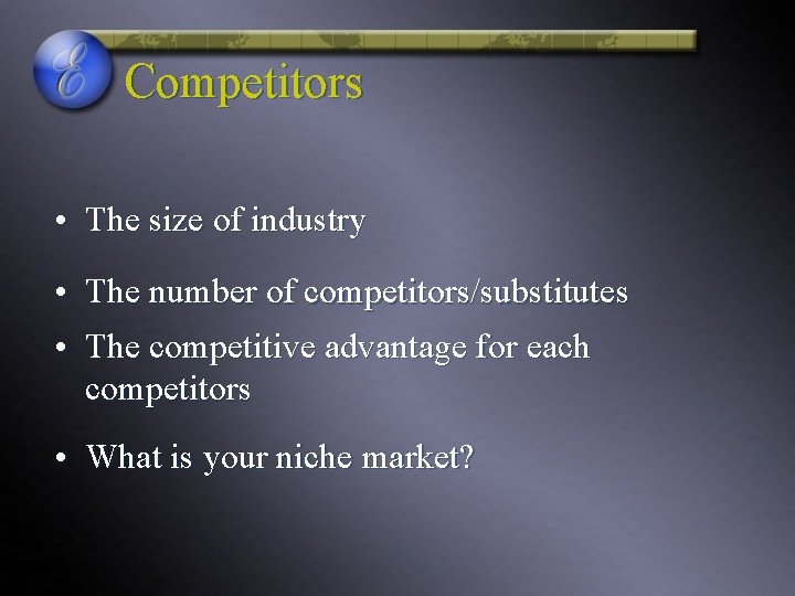 Competitors • The size of industry • The number of competitors/substitutes • The competitive