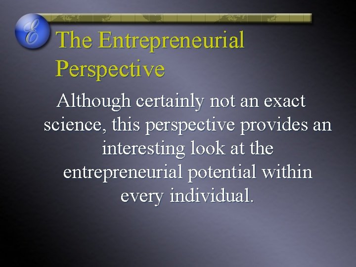 The Entrepreneurial Perspective Although certainly not an exact science, this perspective provides an interesting
