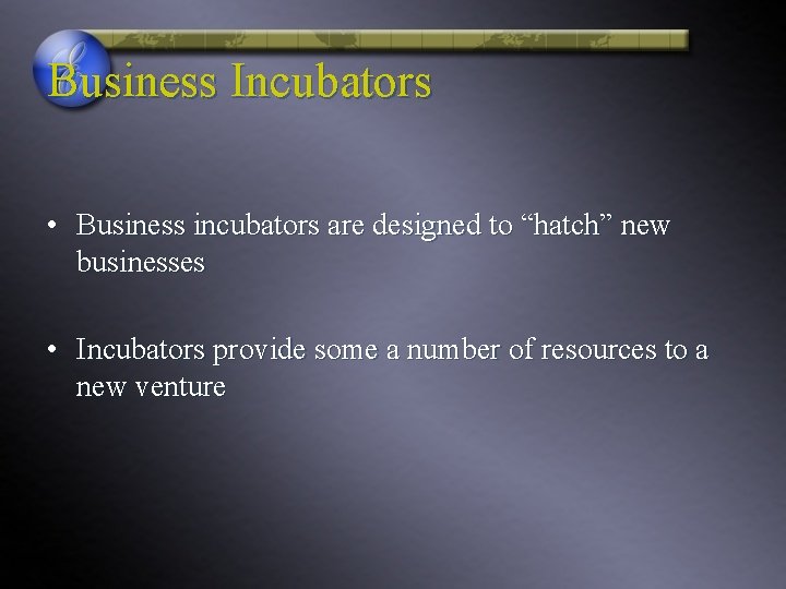 Business Incubators • Business incubators are designed to “hatch” new businesses • Incubators provide