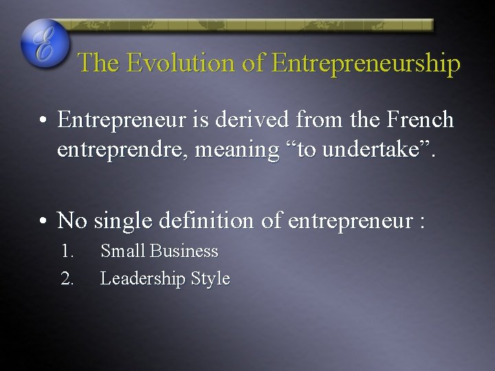 The Evolution of Entrepreneurship • Entrepreneur is derived from the French entreprendre, meaning “to