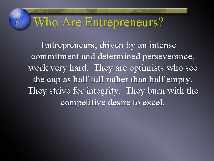 Who Are Entrepreneurs? Entrepreneurs, driven by an intense commitment and determined perseverance, work very