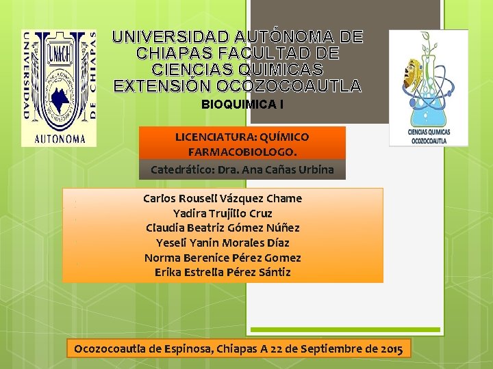 UNIVERSIDAD AUTÓNOMA DE CHIAPAS FACULTAD DE CIENCIAS QUIMICAS EXTENSIÓN OCOZOCOAUTLA BIOQUIMICA I LICENCIATURA: QUÍMICO