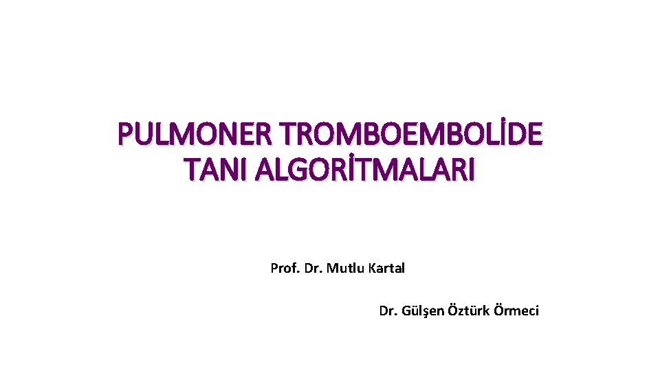 PULMONER TROMBOEMBOLİDE TANI ALGORİTMALARI Prof. Dr. Mutlu Kartal Dr. Gülşen Öztürk Örmeci 
