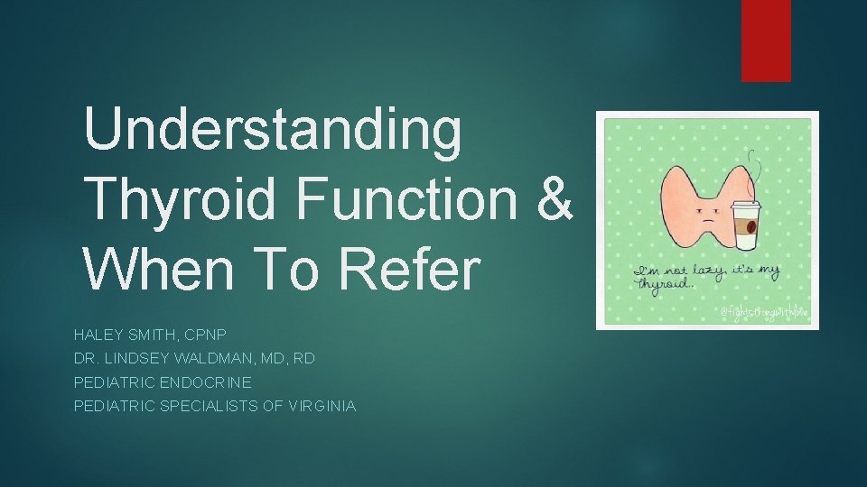 Understanding Thyroid Function & When To Refer HALEY SMITH, CPNP DR. LINDSEY WALDMAN, MD,