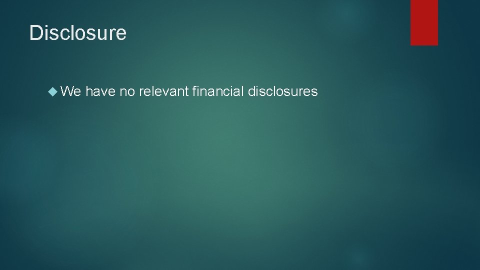 Disclosure We have no relevant financial disclosures 