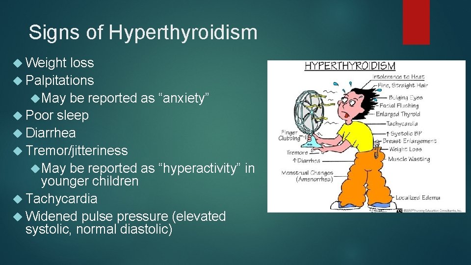Signs of Hyperthyroidism Weight loss Palpitations May be reported as “anxiety” Poor sleep Diarrhea