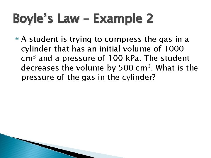 Boyle’s Law – Example 2 A student is trying to compress the gas in