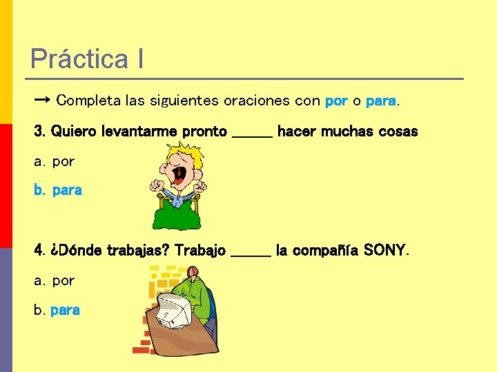 Práctica I → Completa las siguientes oraciones con por o para. 3. Quiero levantarme