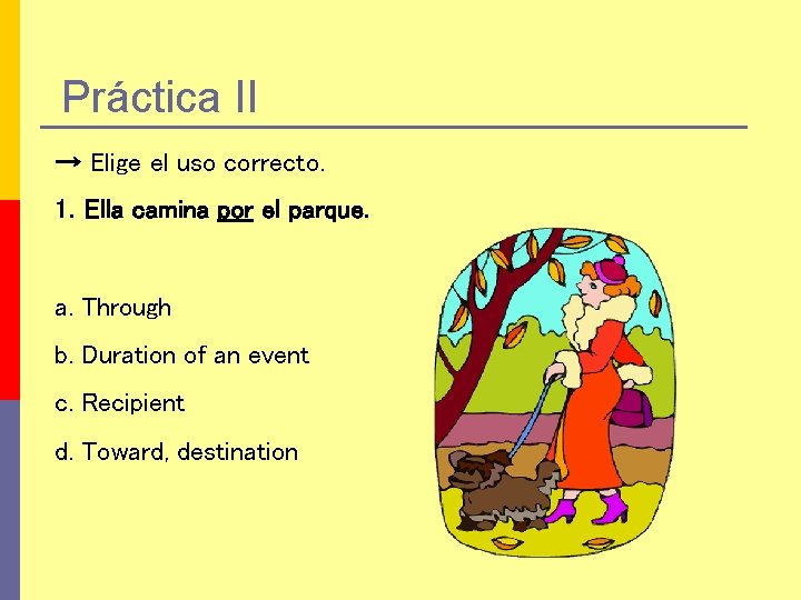 Práctica II → Elige el uso correcto. 1. Ella camina por el parque. a.