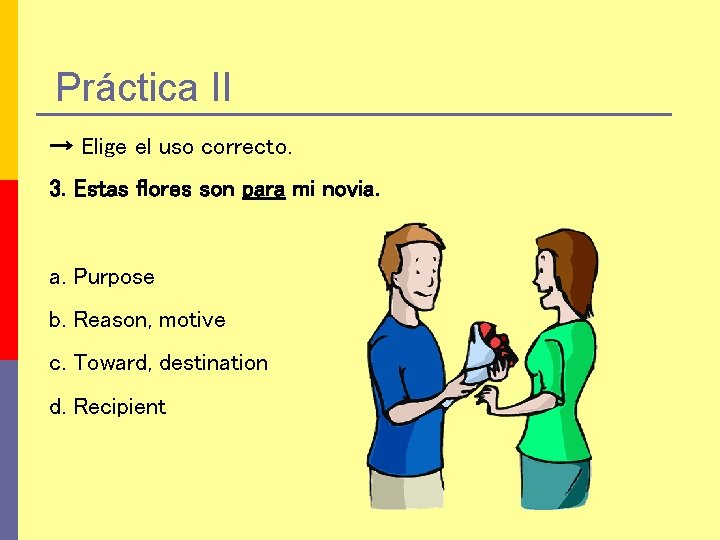 Práctica II → Elige el uso correcto. 3. Estas flores son para mi novia.