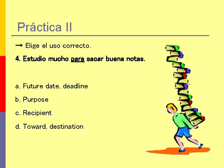 Práctica II → Elige el uso correcto. 4. Estudio mucho para sacar buena notas.