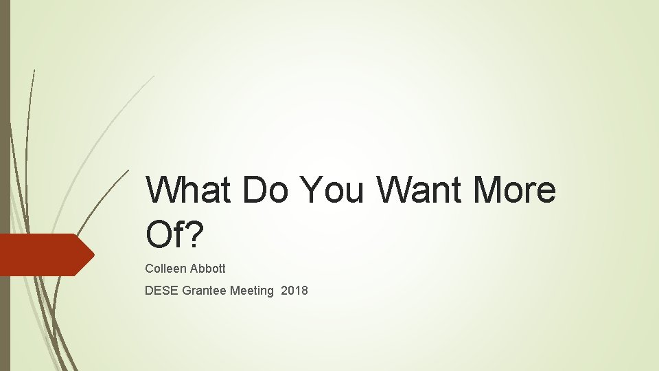 What Do You Want More Of? Colleen Abbott DESE Grantee Meeting 2018 