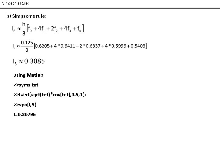 Simpson’s Rule: b) Simpson’s rule: using Matlab >>syms tet >>I=int(sqrt(tet)*cos(tet), 0. 5, 1); >>vpa(I, Simpson’s Rule: b) Simpson’s rule: using Matlab >>syms tet >>I=int(sqrt(tet)*cos(tet), 0. 5, 1); >>vpa(I,