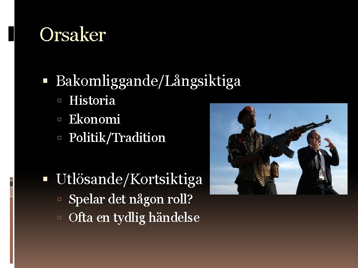 Orsaker Bakomliggande/Långsiktiga Historia Ekonomi Politik/Tradition Utlösande/Kortsiktiga Spelar det någon roll? Ofta en tydlig händelse