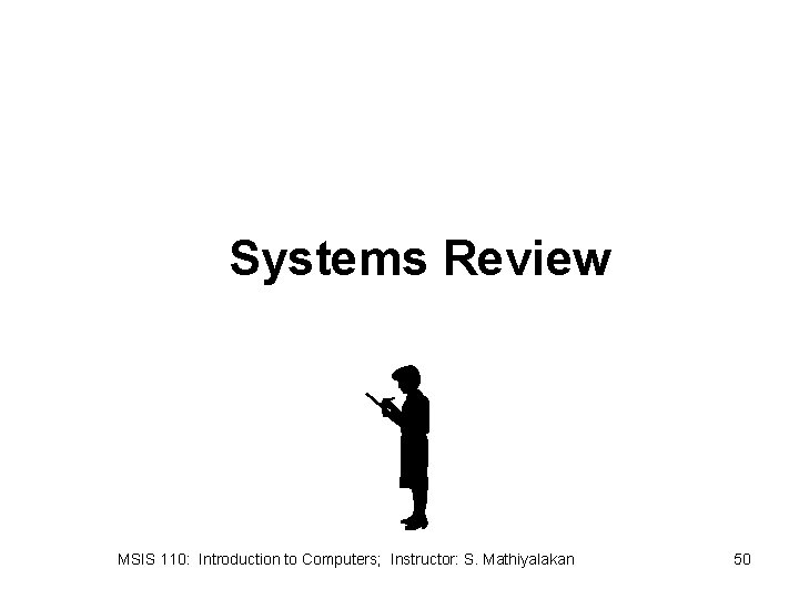 Systems Review MSIS 110: Introduction to Computers; Instructor: S. Mathiyalakan 50 
