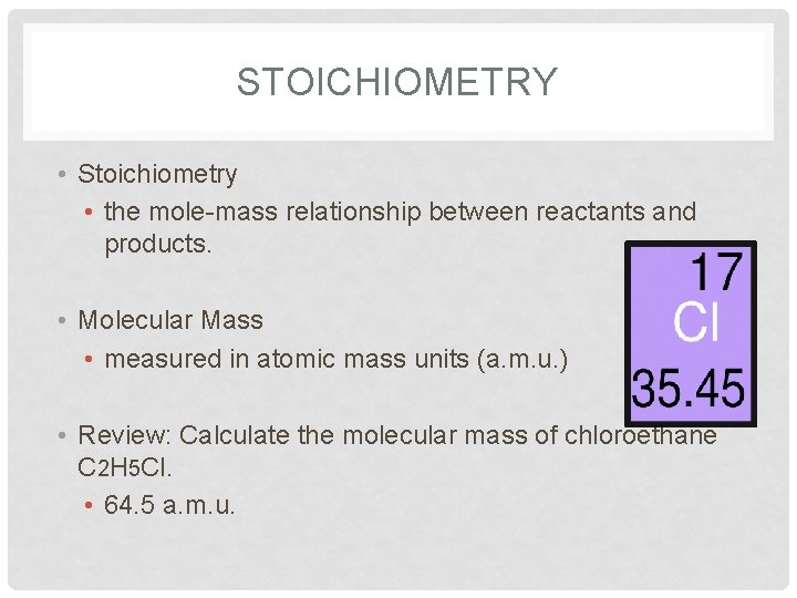 STOICHIOMETRY • Stoichiometry • the mole-mass relationship between reactants and products. • Molecular Mass