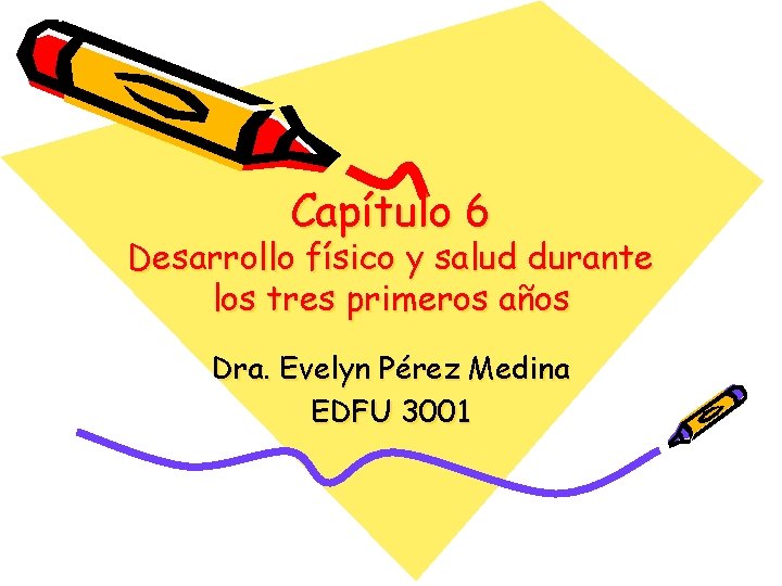 Capítulo 6 Desarrollo físico y salud durante los tres primeros años Dra. Evelyn Pérez