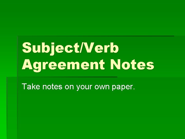 Subject/Verb Agreement Notes Take notes on your own paper. 