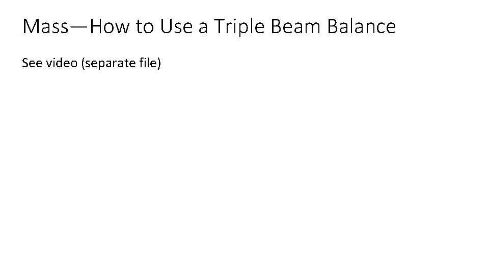 Mass—How to Use a Triple Beam Balance See video (separate file) 