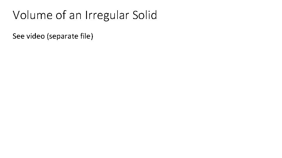 Volume of an Irregular Solid See video (separate file) 