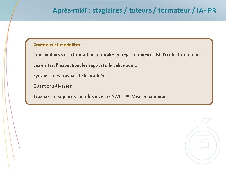 Après-midi : stagiaires / tuteurs / formateur / IA-IPR Contenus et modalités : Informations