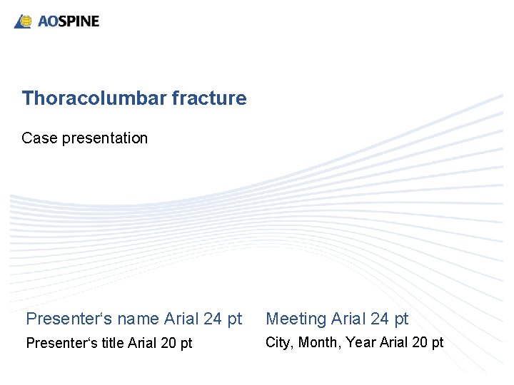 Thoracolumbar fracture Case presentation Presenter‘s name Arial 24 pt Meeting Arial 24 pt Presenter‘s