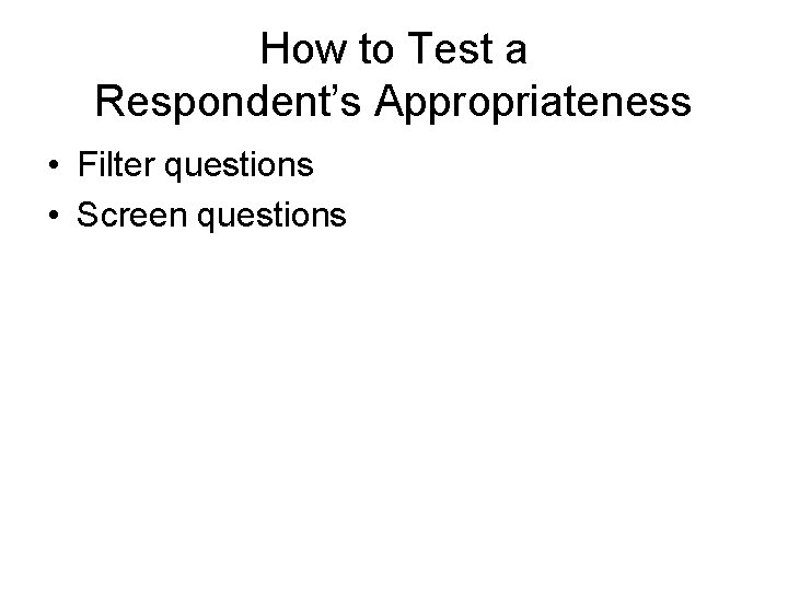 How to Test a Respondent’s Appropriateness • Filter questions • Screen questions 