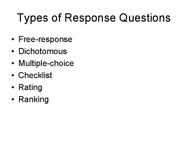 Types of Response Questions • • • Free-response Dichotomous Multiple-choice Checklist Rating Ranking 