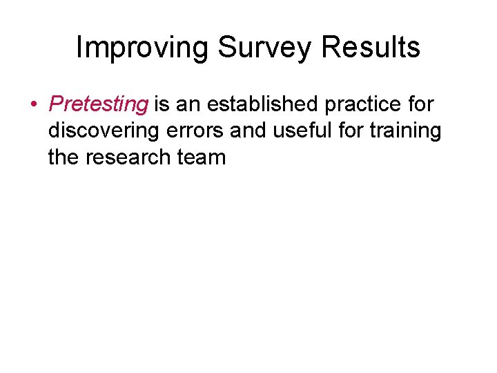 Improving Survey Results • Pretesting is an established practice for discovering errors and useful