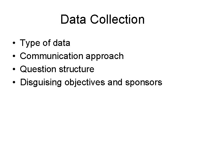 Data Collection • • Type of data Communication approach Question structure Disguising objectives and