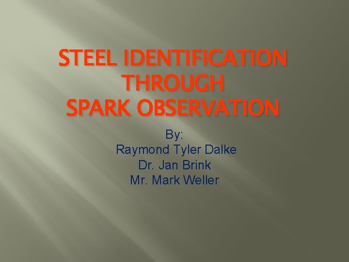 STEEL IDENTIFICATION THROUGH SPARK OBSERVATION By: Raymond Tyler Dalke Dr. Jan Brink Mr. Mark