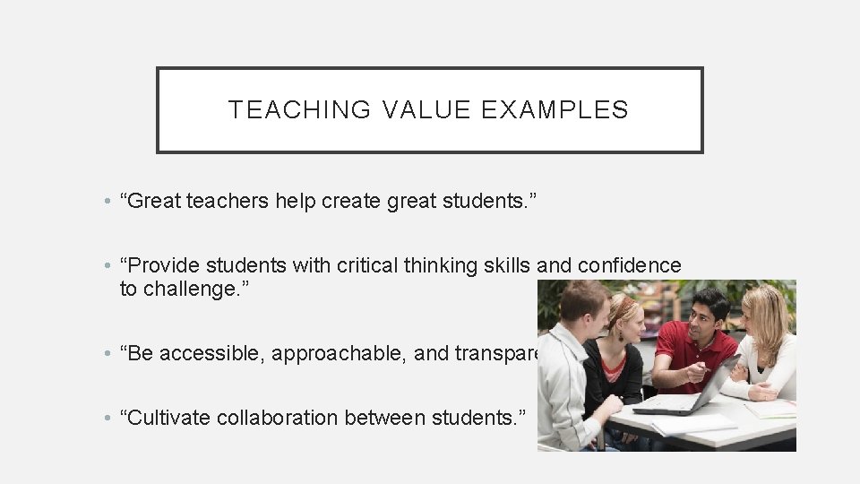 TEACHING VALUE EXAMPLES • “Great teachers help create great students. ” • “Provide students