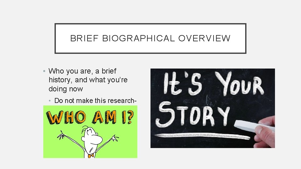 BRIEF BIOGRAPHICAL OVERVIEW • Who you are, a brief history, and what you’re doing